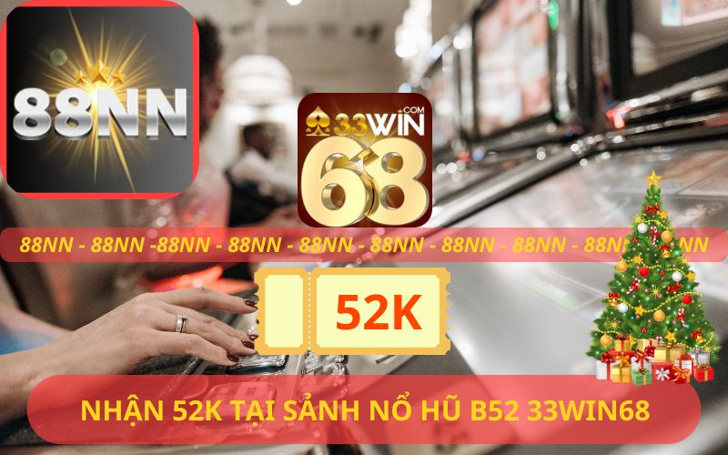 NHẬN 52K TẠI SẢNH NỔ HŨ B52 TRÊN 33WIN68 ĐỐI TÁC 88NN